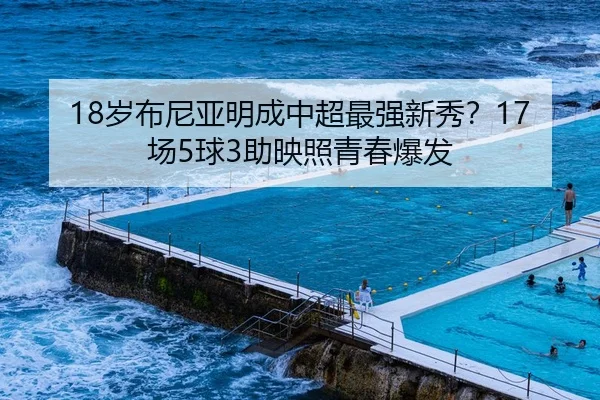 18岁布尼亚明成中超最强新秀?17场5球3助映照青春爆发